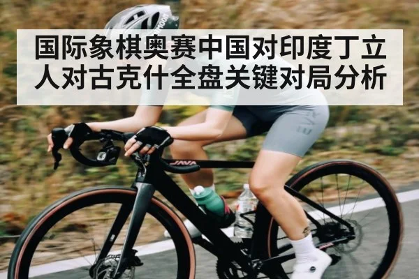 国际象棋奥赛中国对印度丁立人对古克什全盘关键对局分析